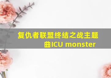 复仇者联盟终结之战主题曲ICU monster